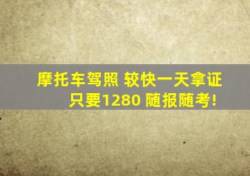 摩托车驾照 较快一天拿证 只要1280 随报随考!